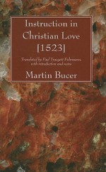 Instruction in Christian Love [1523] - Martin Bucer, Paul Traugott Fuhrmann