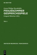 Frauenzimmer Gesprachsspiele Teil 5 - Georg Philipp Harsdarffer, Georg Philipp Harsd Rffer, Irmgard Battcher, Irmgard B Ttcher