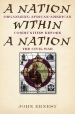 A Nation Within a Nation: Organizing African-American Communities Before the Civil War - John Ernest