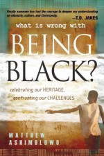 WHATS WRONG WITH BEING BLACK: Celebrating Our Heritage, Confronting Our Challenges: 1 by ASHIMOLOWO MATTHEW [16 May 2008] - ASHIMOLOWO MATTHEW