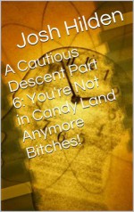 A Cautious Descent Part 6: You're Not in Candy Land Anymore Bitches! (A Cautious Descent Into Respectability, #6) - Josh Hilden