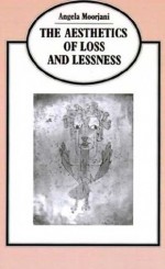 The Aesthetics of Loss and Lessness - Angela Moorjani