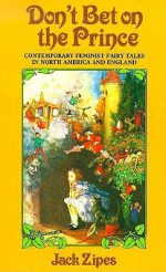 Don't Bet on the Prince: Contemporary Feminist Fairy Tales in North America and England - Jack Zipes