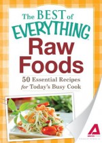 Raw Foods: 50 Essential Recipes for Today's Busy Cook (The Best of Everything®) - Adams Media