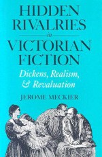 Hidden Rivalries in Victorian Fiction: Dickens, Realism, and Revaluation - Jerome Meckier
