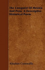 The Conquest of Mexico and Peru a Descriptive Historical Poem - Kinahan Cornwallis