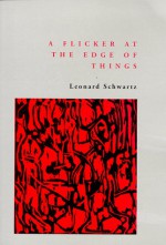 A Flicker at the Edge of Things: Essays Towards a Poetics: 1987-1997 - Leonard Schwartz
