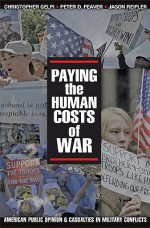 Paying the Human Costs of War: American Public Opinion and Casualties in Military Conflicts - Christopher Gelpi, Peter D. Feaver, Jason Reifler