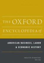 The Oxford Encyclopedia of American Business, Labor, and Economic History - Melvyn Dubofsky