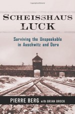 Scheisshaus Luck: Surviving the Unspeakable in Auschwitz and Dora - Pierre Berg, Brian Brock