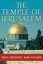 The Temple of Jerusalem: Past, Present, and Future - John M. Lundquist