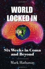 World Locked In: Six Weeks in Coma and Beyond - Mark Hathaway