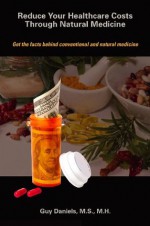 Reduce Your Healthcare Costs Through Natural Medicine - Guy Daniels