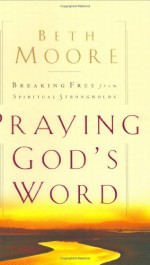 Praying God's Word: Breaking Free From Spiritual Strongholds - Beth Moore