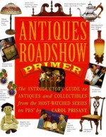 Antiques Roadshow Primer: The Introductory Guide to Antiques and Collectibles from the Most-Watched Series on PBS - Carol Prisant, Chris Jussel