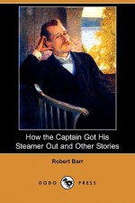 How the Captain Got His Steamer Out and Other Stories (Dodo Press) - Robert Barr