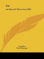 Iris: An Opera in Three Acts (1902) - Luigi Illica, Pietro Mascagni