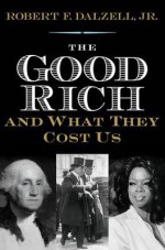 The Good Rich and What They Cost Us - Robert F. Dalzell Jr.