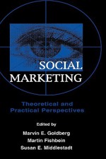 Social Marketing: Theoretical and Practical Perspectives - Marvin E. Goldberg, Martin Fishbein