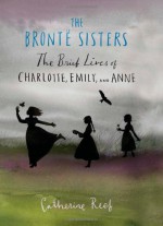 The Brontë Sisters: The Brief Lives of Charlotte, Emily, and Anne - Catherine Reef