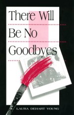 There Will Be No Goodbyes - Laura DeHart Young