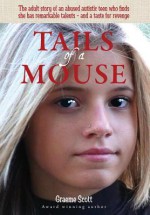 Tails of a Mouse: An Abused and Abandoned Autistic Girl Finds She Has Remarkable Talents - And a Taste for Revenge - Graeme Scott