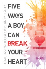 Five Ways a Boy Can Break Your Heart - Cate Ashwood, Skylar M. Cates