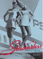 Stewardess: Come Fly with Me! - Elissa Stein