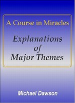 A Course in Miracles - Explanations of Major Themes - Michael Dawson