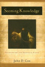 Seeming Knowledge: Shakespeare and Skeptical Faith - John D. Cox