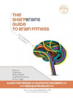 The SharpBrains Guide to Brain Fitness: How to Optimize Brain Health and Performance at Any Age - Elkhonon Goldberg, Alvaro Fernandez, Pascale Michelon, Misha Pavel, Gloria Cavanaugh, Bond Chapman, Sandra