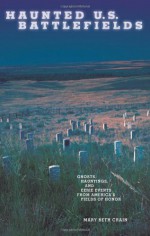 Haunted U.S. Battlefields: Ghosts, Hauntings, and Eerie Events from America's Fields of Honor - Mary Beth Crain