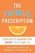 The Fatigue Prescription: Four Steps to Renewing Your Energy, Health, and Life - Linda Hawes Clever, Dean Ornish