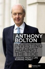 Investing Against the Tide: Lessons From a Life Running Money - Anthony Bolton