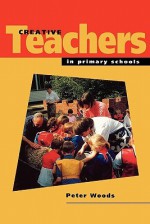 Creative Teachers In Primary Schools - Peter Woods