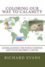 Coloring Our Way to Calamity: Globalization, the Public Schools and Your Children - Richard Evans