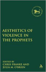 The Aesthetics of Violence in the Prophets - Julia M. O'Brien, Chris Franke