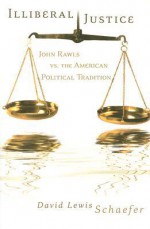 Illiberal Justice: John Rawls vs. the American Political Tradition - David Lewis Schaefer