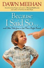 Because I Said So: And Other Tales from a Less-Than-Perfect Parent - Dawn Meehan