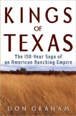 Kings of Texas: The 150-Year Saga of an American Ranching Empire - Don Graham