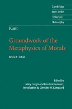 Kant: Groundwork of the Metaphysics of Morals (Cambridge Texts in the History of Philosophy) - Mary Gregor, Jens Timmermann, Christine M. Korsgaard