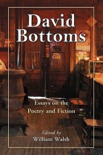 David Bottoms: Critical Essays and Interviews - William Walsh