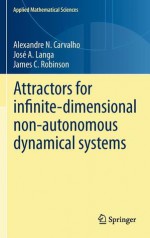 Attractors for Infinite-Dimensional Non-Autonomous Dynamical Systems - Alexandre Carvalho, Jos a. Langa, James C. Robinson