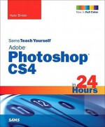 Sams Teach Yourself Adobe Photoshop CS4 in 24 Hours - Kate Binder