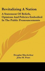 Revitalizing a Nation: A Statement of Beliefs, Opinions and Policies Embodied in the Public Pronouncements - Douglas MacArthur, Norman Vincent Peale, John M. Pratt