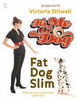 It's Me Or The Dog: Fat Dog Slim: How To Have A Healthy, Happy Pet - Victoria Stilwell