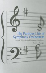 The Perilous Life of Symphony Orchestras: Artistic Triumphs and Economic Challenges - Robert J. Flanagan