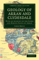 Geology of Arran and Clydesdale: With an Account of the Flora and Marine Fauna of Arran - James Bryce