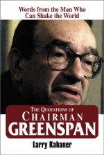 The Quotations of Chairman Greenspan: Words from the Man Who Can Shake the World - Larry Kahaner, Alan Greenspan