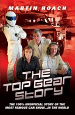 The Top Gear Story: The 100% Unofficial Story of the Most Famous Car Show . . . In the World - Martin Roach